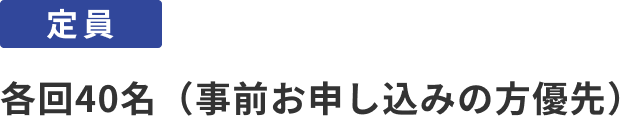 定員：各回40名（事前お申し込みの方優先）
